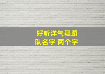 好听洋气舞蹈队名字 两个字